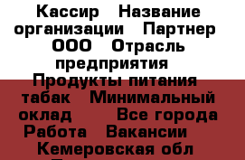 Кассир › Название организации ­ Партнер, ООО › Отрасль предприятия ­ Продукты питания, табак › Минимальный оклад ­ 1 - Все города Работа » Вакансии   . Кемеровская обл.,Прокопьевск г.